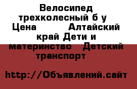 Велосипед трехколесный б у › Цена ­ 500 - Алтайский край Дети и материнство » Детский транспорт   